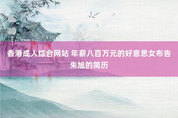 香港成人综合网站 年薪八百万元的好意思女布告朱旭的简历