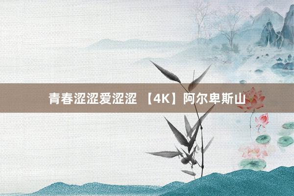 青春涩涩爱涩涩 【4K】阿尔卑斯山