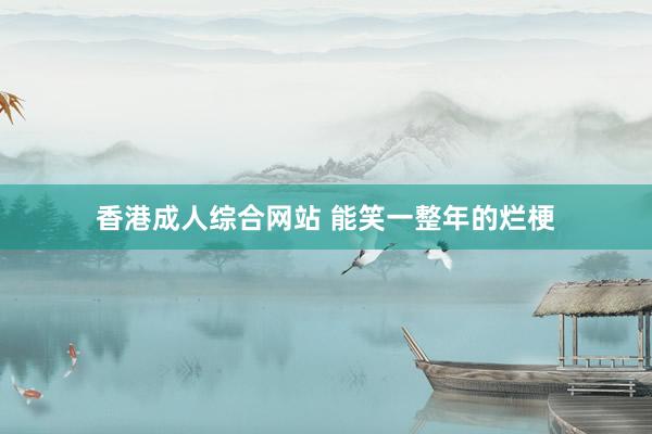 香港成人综合网站 能笑一整年的烂梗